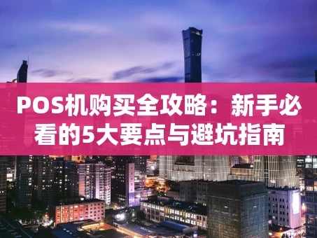 重庆POS机购买全攻略：新手必看的5大要点与避坑指南