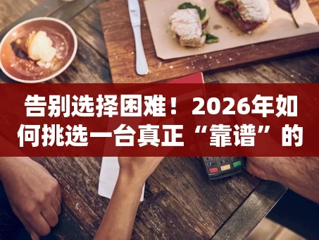 重庆告别选择困难！2026年如何挑选一台真正“靠谱”的POS机？