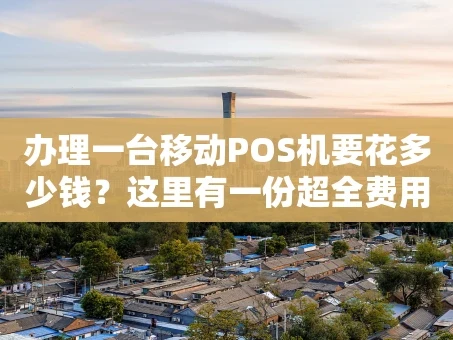 重庆办理一台移动POS机要花多少钱？这里有一份超全费用清单