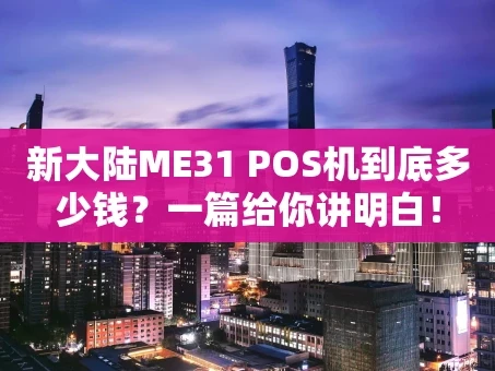 重庆新大陆ME31 POS机到底多少钱？一篇给你讲明白！