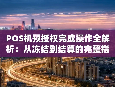 重庆POS机预授权完成操作全解析：从冻结到结算的完整指南