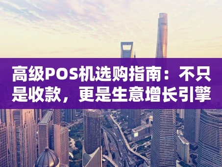 重庆高级POS机选购指南：不只是收款，更是生意增长引擎