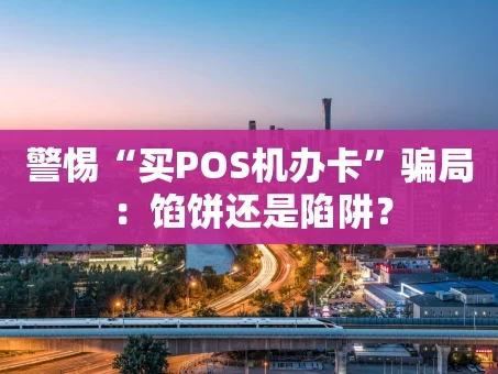 重庆警惕“买POS机办卡”骗局：馅饼还是陷阱？
