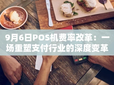 重庆9月6日POS机费率改革：一场重塑支付行业的深度变革