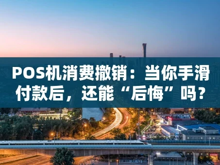 重庆POS机消费撤销：当你手滑付款后，还能“后悔”吗？