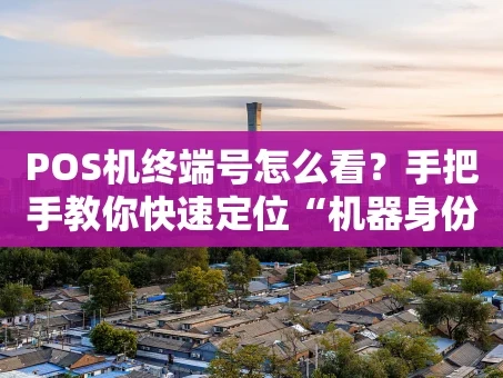 重庆POS机终端号怎么看？手把手教你快速定位“机器身份证”