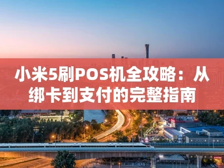 重庆小米5刷POS机全攻略：从绑卡到支付的完整指南