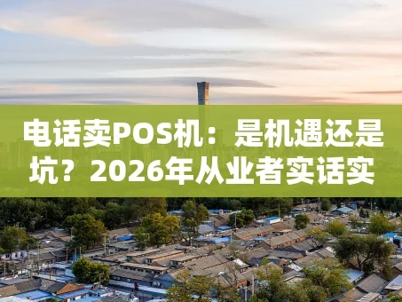 重庆电话卖POS机：是机遇还是坑？2026年从业者实话实说