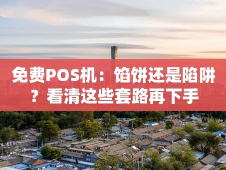 重庆免费POS机：馅饼还是陷阱？看清这些套路再下手