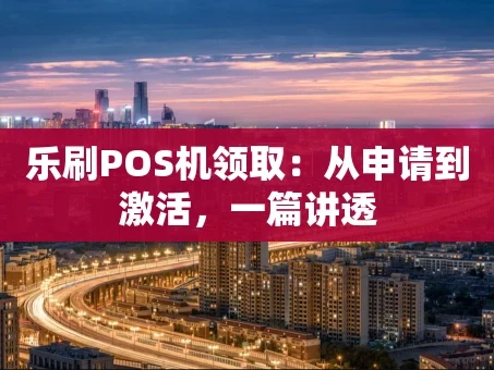 重庆乐刷POS机领取：从申请到激活，一篇讲透