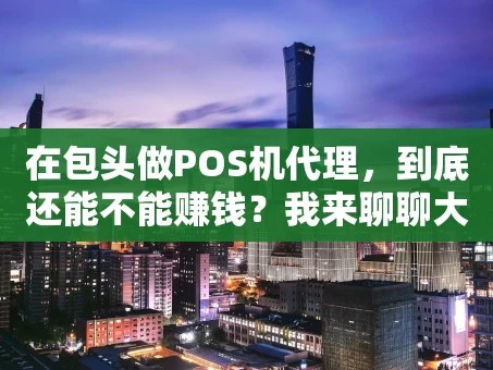 重庆在包头做POS机代理，到底还能不能赚钱？我来聊聊大实话