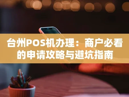 重庆台州POS机办理：商户必看的申请攻略与避坑指南