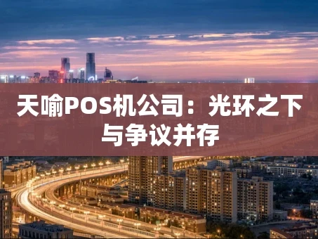 重庆天喻POS机公司：光环之下与争议并存