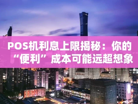重庆POS机利息上限揭秘：你的“便利”成本可能远超想象