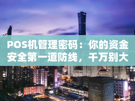 重庆POS机管理密码：你的资金安全第一道防线，千万别大意！