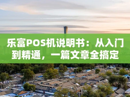 重庆乐富POS机说明书：从入门到精通，一篇文章全搞定