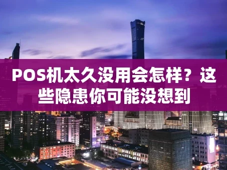 重庆POS机太久没用会怎样？这些隐患你可能没想到