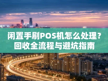 重庆闲置手刷POS机怎么处理？回收全流程与避坑指南