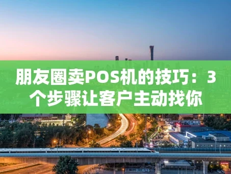 重庆朋友圈卖POS机的技巧：3个步骤让客户主动找你