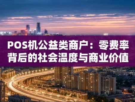 重庆POS机公益类商户：零费率背后的社会温度与商业价值