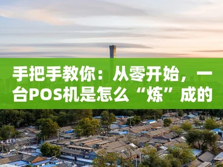 重庆手把手教你：从零开始，一台POS机是怎么“炼”成的？