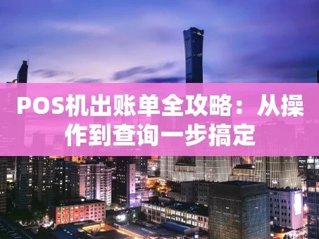 重庆POS机出账单全攻略：从操作到查询一步搞定