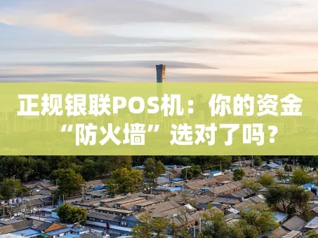 重庆正规银联POS机：你的资金“防火墙”选对了吗？