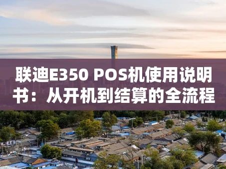 重庆联迪E350 POS机使用说明书：从开机到结算的全流程指南