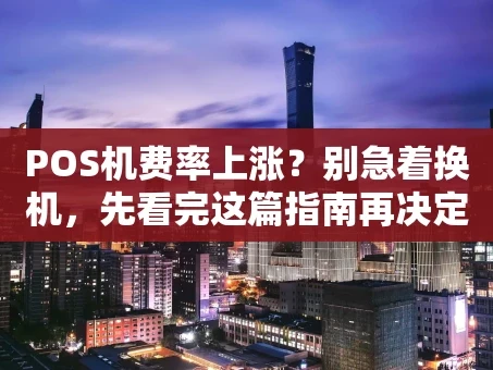 重庆POS机费率上涨？别急着换机，先看完这篇指南再决定！