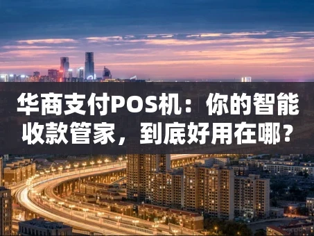 重庆华商支付POS机：你的智能收款管家，到底好用在哪？