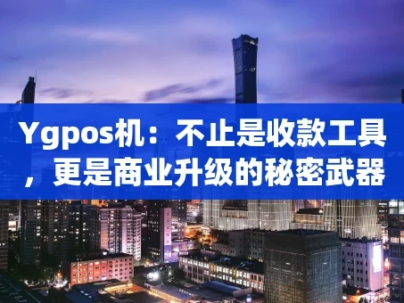 重庆Ygpos机：不止是收款工具，更是商业升级的秘密武器