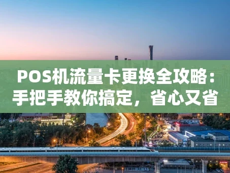 重庆POS机流量卡更换全攻略：手把手教你搞定，省心又省钱