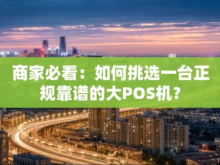 重庆商家必看：如何挑选一台正规靠谱的大POS机？
