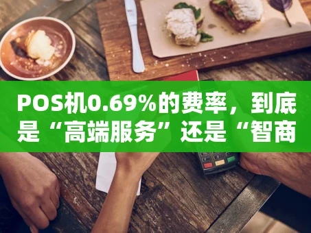 重庆POS机0.69%的费率，到底是“高端服务”还是“智商税”？
