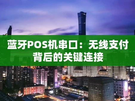 重庆蓝牙POS机串口：无线支付背后的关键连接