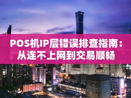 重庆POS机IP层错误排查指南：从连不上网到交易顺畅