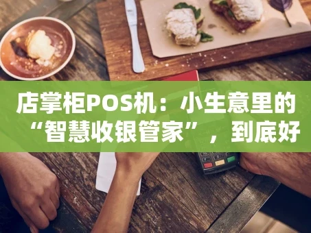 重庆店掌柜POS机：小生意里的“智慧收银管家”，到底好用吗？