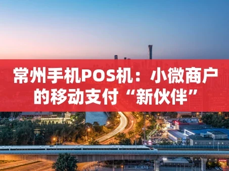重庆常州手机POS机：小微商户的移动支付“新伙伴”