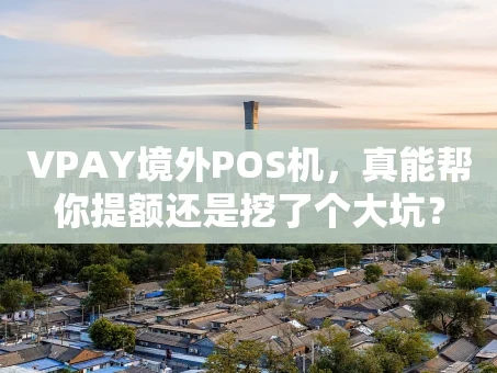 重庆VPAY境外POS机，真能帮你提额还是挖了个大坑？