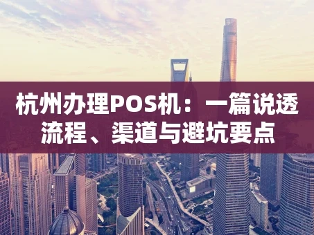重庆杭州办理POS机：一篇说透流程、渠道与避坑要点