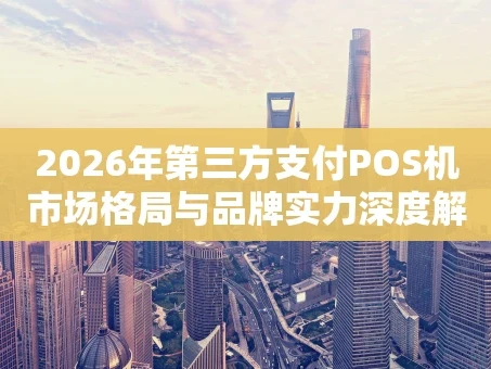 重庆2026年第三方支付POS机市场格局与品牌实力深度解析