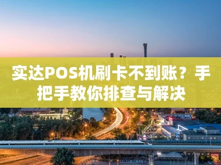 重庆实达POS机刷卡不到账？手把手教你排查与解决
