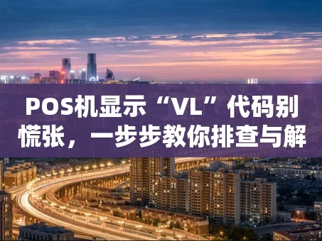 重庆POS机显示“VL”代码别慌张，一步步教你排查与解决