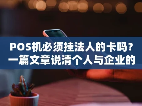 重庆POS机必须挂法人的卡吗？一篇文章说清个人与企业的区别
