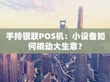 重庆手持银联POS机：小设备如何撬动大生意？