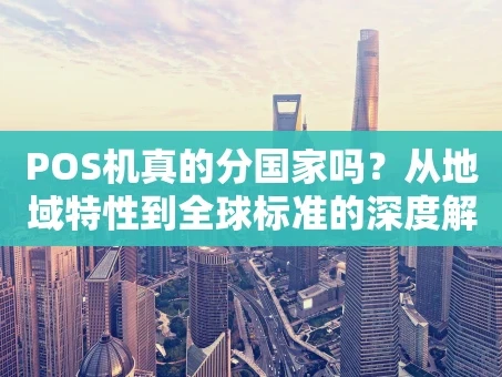 重庆POS机真的分国家吗？从地域特性到全球标准的深度解析