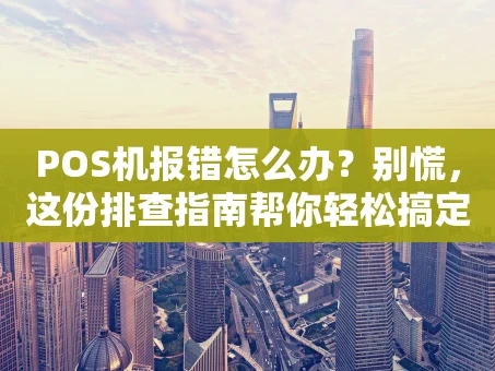 重庆POS机报错怎么办？别慌，这份排查指南帮你轻松搞定！