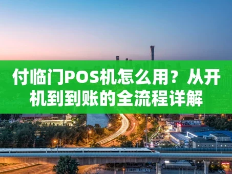 重庆付临门POS机怎么用？从开机到到账的全流程详解