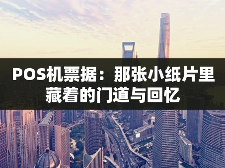 重庆POS机票据：那张小纸片里藏着的门道与回忆