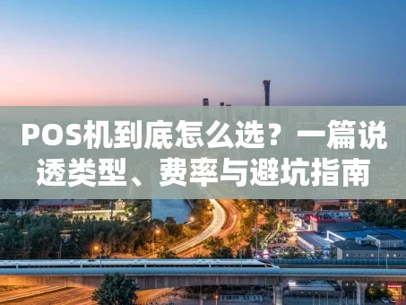 重庆POS机到底怎么选？一篇说透类型、费率与避坑指南